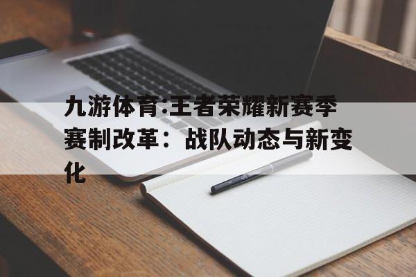 九游体育:王者荣耀新赛季赛制改革：战队动态与新变化的简单介绍