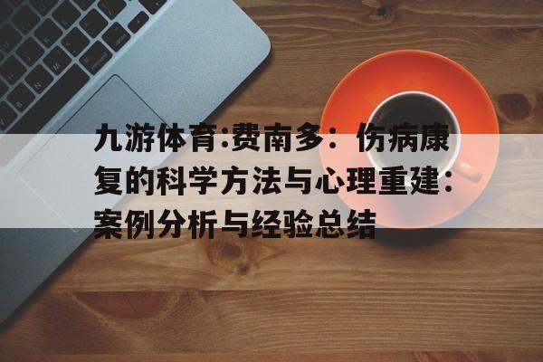 九游体育:费南多：伤病康复的科学方法与心理重建：案例分析与经验总结