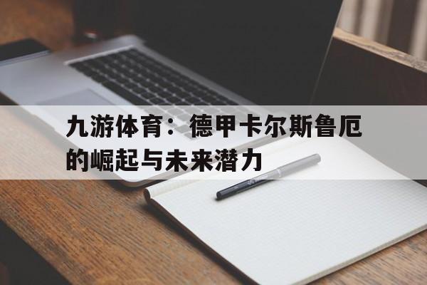 九游体育：德甲卡尔斯鲁厄的崛起与未来潜力
