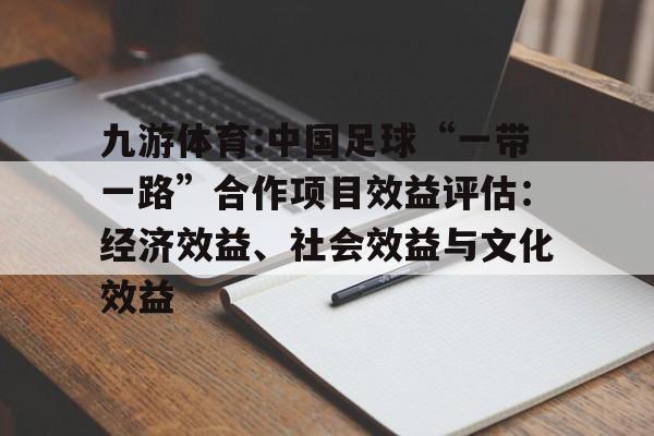 包含九游体育:中国足球“一带一路”合作项目效益评估：经济效益、社会效益与文化效益的词条
